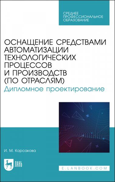 Оснащение средствами автоматизации технологических процессов и производств (по отраслям). Дипломное проектирование. Учебное пособие для СПО, 2-е изд., стер.
