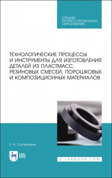 Технологические процессы и инструменты для изготовления деталей из пластмасс, резиновых смесей, порошковых и композиционных материалов. Учебное пособие для СПО, 2-е изд., стер.