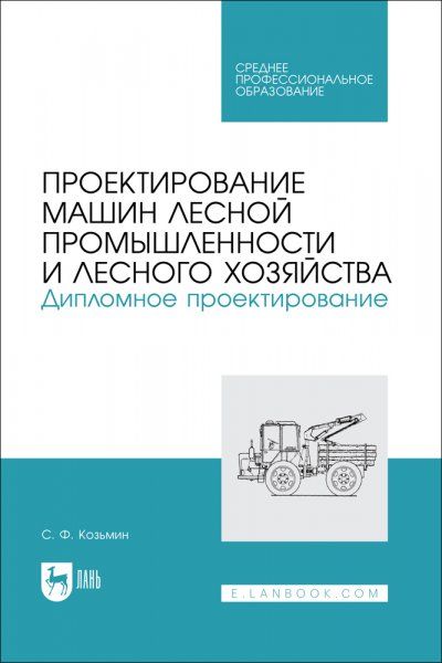 Проектирование машин лесной промышленности и лесного хозяйства. Дипломное проектирование. Учебное пособие для СПО
