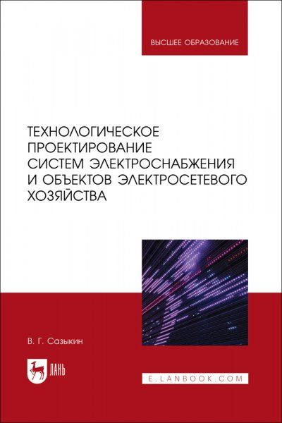 Технологическое проектирование систем электроснабжения и объектов электросетевого хозяйства. Учебное пособие для вузов