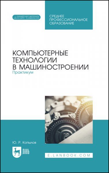 Компьютерные технологии в машиностроении. Практикум. Учебник для СПО, 4-е изд., стер.