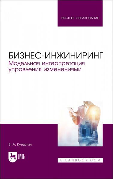 Бизнес-инжиниринг. Модельная интерпретация управления изменениями. Учебное пособие для вузов, 2-е изд., испр.