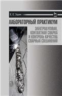 Лабораторный практикум: электродуговая, контактная сварка и контроль качества сварных соединений. Учебное пособие, 5-е изд., стер.