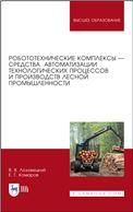Робототехнические комплексы — средства автоматизации технологических процессов и производств лесной промышленности. Учебник для вузов, 2-е изд., стер.