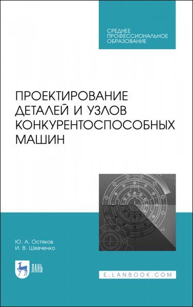 Проектирование деталей и узлов конкурентоспособных машин. Учебное пособие для СПО