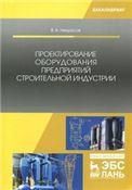Проектирование оборудования предприятий строительной индустрии. Учебн. пос., 2-е изд., испр. и доп.