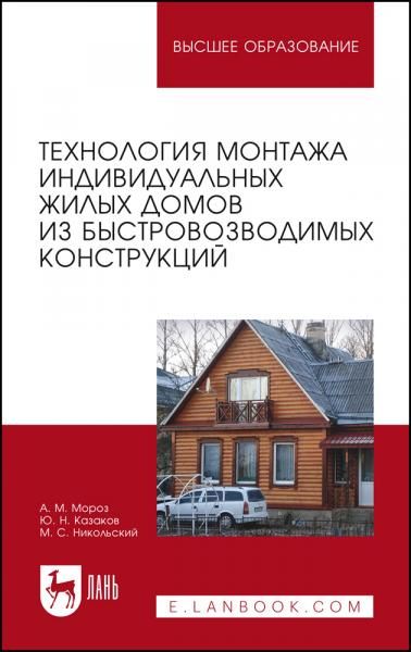 Технология монтажа индивидуальных жилых домов из быстровозводимых конструкций. Учебное пособие для вузов, 3-е изд., стер.