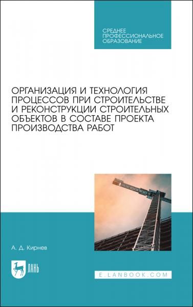 Организация и технология процессов при строительстве и реконструкции строительных объектов в составе проекта производства работ. Учебное пособие для СПО, 3-е изд., стер.