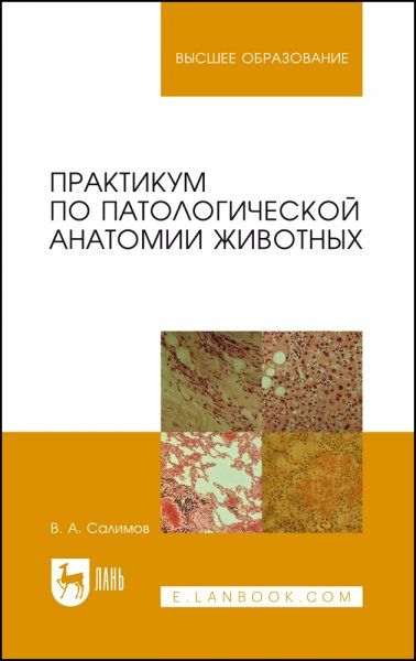 Практикум по патологической анатомии животных. Учебное пособие для вузов, 4-е изд., испр.