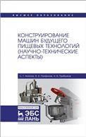 Конструирование машин будущего пищевых технологий (научно-технические аспекты). Учебник для вузов