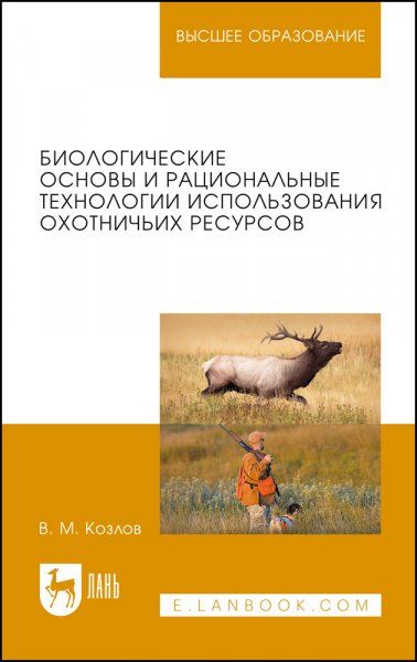 Биологические основы и рациональные технологии использования охотничьих ресурсов. Учебник для вузов, 2-е изд., стер.
