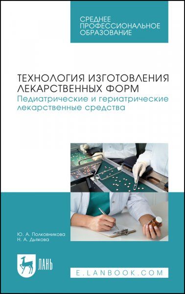 Технология изготовления лекарственных форм. Педиатрические и гериатрические лекарственные средства. Учебное пособие для СПО, 2-е изд., стер.