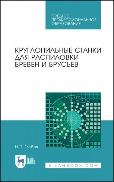 Круглопильные станки для распиловки бревен и брусьев. Учебное пособие для СПО, 4-е изд., стер.