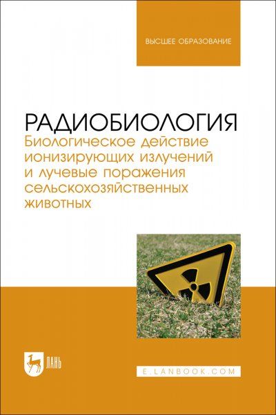 Радиобиология. Биологическое действие ионизирующих излучений и лучевые поражения сельскохозяйственных животных. Учебное пособие для вузов
