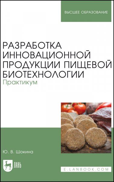 Разработка инновационной продукции пищевой биотехнологии. Практикум. Учебное пособие для вузов, 2-е изд., стер.