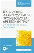 Технология и оборудование производства древесных плит. Синтетические смолы. Практикум. Учебное пособие для СПО, 2-е изд., стер.