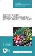 Теоретические основы производства органической продукции. Учебное пособие для СПО