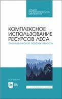 Комплексное использование ресурсов леса. Экономическая эффективность. Учебное пособие для СПО, (полноцветная печать).