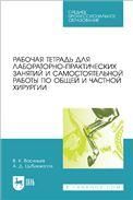 Рабочая тетрадь для лабораторно-практических занятий и самостоятельной работы по общей и частной хирургии. Учебное пособие для СПО