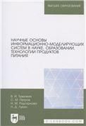 Научные основы информационно-моделирующих систем в науке, образовании, технологии продуктов питания. Учебное пособие для вузов