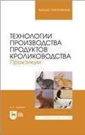 Технологии производства продуктов кролиководства. Практикум. Учебное пособие для вузов