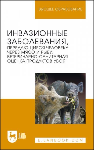 Инвазионные заболевания, передающиеся человеку через мясо и рыбу, ветеринарно-санитарная оценка продуктов убоя. Учебное пособие для вузов, 3-е изд., стер.