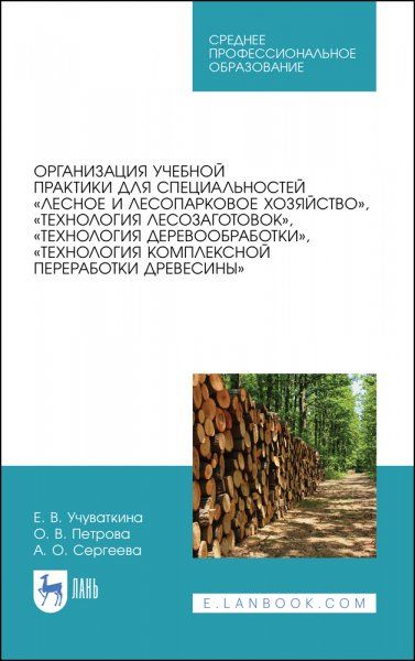 Организация учебной практики для специальностей Лесное и лесопарковое хозяйство, Технология лесозаготовок, Технология деревообработки, Технология комплексной переработки древесины. Учебное пособие для СПО, 3-е изд., стер.