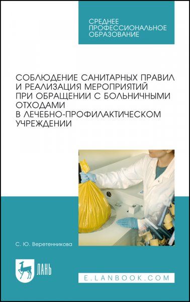 Соблюдение санитарных правил и реализация мероприятий при обращении с больничными отходами в лечебно-профилактическом учреждении. Учебное пособие для СПО, 5-е изд., стер.