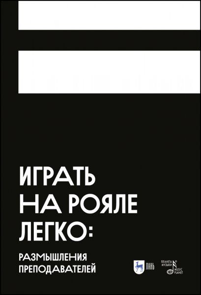 Играть на рояле легко: размышления преподавателей. Учебное пособие для вузов, 2-е изд., стер.