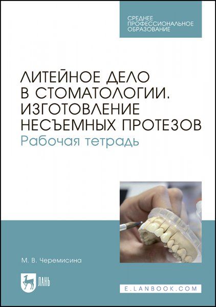 Литейное дело в стоматологии. Изготовление несъемных протезов. Рабочая тетрадь. Учебное пособие для СПО, 2-е изд., стер.
