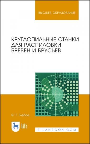 Круглопильные станки для распиловки бревен и брусьев. Учебное пособие для вузов, 4-е изд., стер.