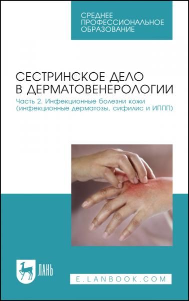 Сестринское дело в дерматовенерологии. Часть 2. Инфекционные болезни кожи (инфекционные дерматозы, сифилис и ИППП). Учебное пособие для СПО, 3-е изд., стер.