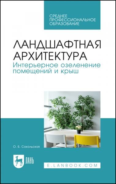 Ландшафтная архитектура. Интерьерное озеленение помещений и крыш. Учебное пособие для СПО, 4-е изд., стер.