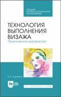 Технология выполнения визажа. Практическое руководство. Учебное пособие для СПО, 6-е изд., стер.