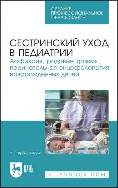 Сестринский уход в педиатрии. Асфиксия, родовые травмы, перинатальная энцефалопатия новорожденных детей. Учебно-методическое пособие для СПО, 5-е изд., стер.