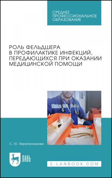 Роль фельдшера в профилактике инфекций, передающихся при оказании медицинской помощи. Учебное пособие для СПО, 4-е изд., стер.