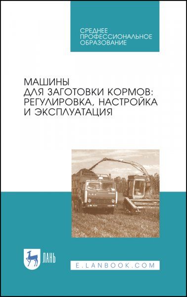 Машины для заготовки кормов: регулировка, настройка и эксплуатация. Учебное пособие для СПО, 3-е изд., стер.