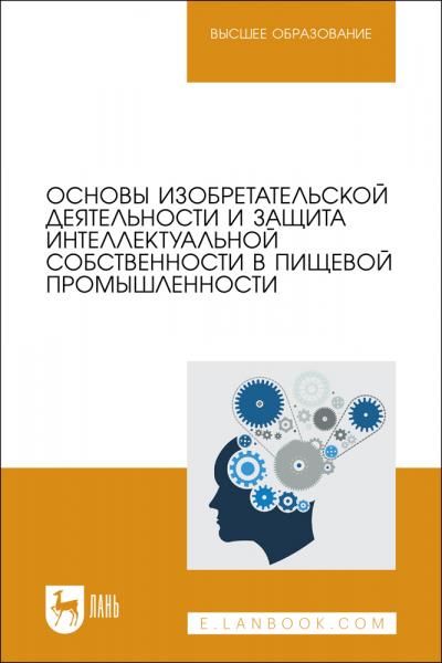 Основы изобретательской деятельности и защита интеллектуальной собственности в пищевой промышленности. Учебное пособие для вузов