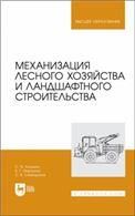 Механизация лесного хозяйства и ландшафтного строительства. Учебник для вузов