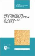 Оборудование для производства и обработки фанеры. Учебное пособие для СПО, 3-е изд., стер.