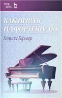 Как играть на фортепиано. Учебное пособие, 4-е изд., стер.