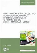 Практическое руководство по проектированию продуктов питания с применением Excel, MathCAD, Maple. Учебное пособие для вузов, 3-е изд., испр. и доп.