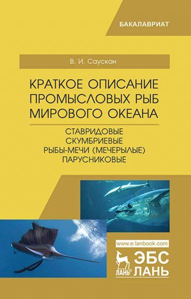 Краткое описание промысловых рыб Мирового океана. Ставридовые, Скумбриевые, Рыбы-мечи (Мечерылые), Парусниковые. Уч. пособие, 2-е изд., испр. и доп.