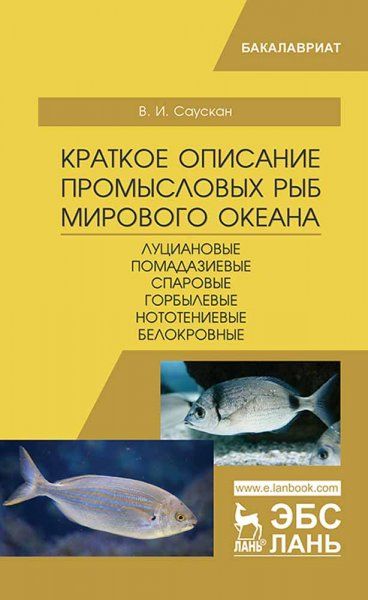 Краткое описание промысловых рыб Мирового океана. Луциановые, Помадазиевые, Спаровые, Горбылевые, Нототениевые, Белокровные. Уч. пособие, 2-е изд., испр. и доп.