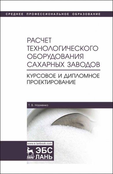 Расчет технологического оборудования сахарных заводов. Курсовое и дипломное проектирование. Учебно-методическое пособие, 2-е изд., перераб. и доп.