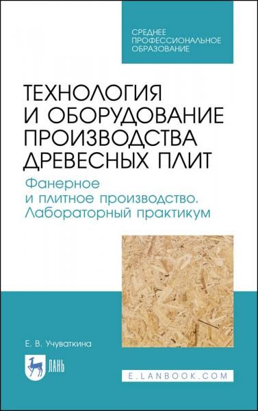 Технология и оборудование производства древесных плит. Фанерное и плитное производство. Лабораторный практикум. Учебное пособие для СПО, 1-е изд.