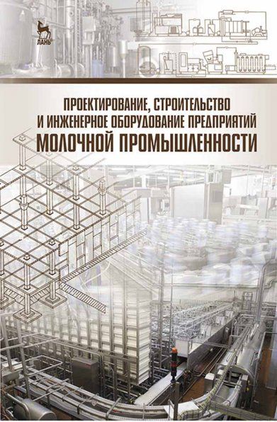 Проектирование, строительство и инженерное оборудование предприятий молочной промышленности: Уч.пособие