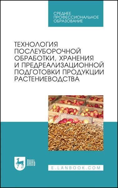 Технология послеуборочной обработки, хранения и предреализационной подготовки продукции растениеводства. Учебное пособие для СПО, 8-е изд., стер.