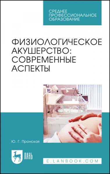 Физиологическое акушерство: современные аспекты. Учебное пособие для СПО, 5-е изд., стер.