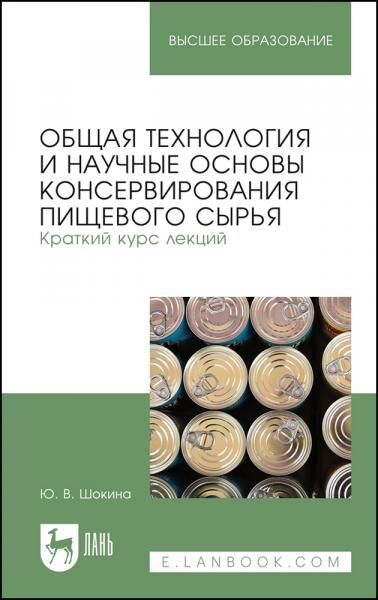 Общая технология и научные основы консервирования пищевого сырья. Краткий курс лекций. Учебное пособие для вузов, 3-е изд., стер.